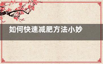 如何快速减肥方法小妙招 快速减肥方法小妙招？